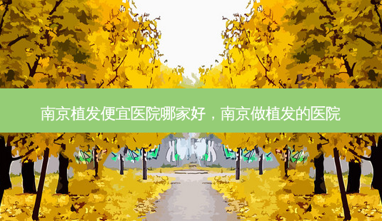 南京植发便宜医院哪家好,南京做植发的医院-第1张图片-美呗严选网 南京植发便宜医院哪家好,南京做植发的医院-第1张图片-美呗严选网