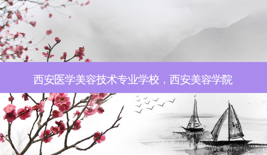 西安医学美容技术专业学校,西安美容学院-第1张图片-美呗严选网 西安医学美容技术专业学校,西安美容学院-第1张图片-美呗严选网