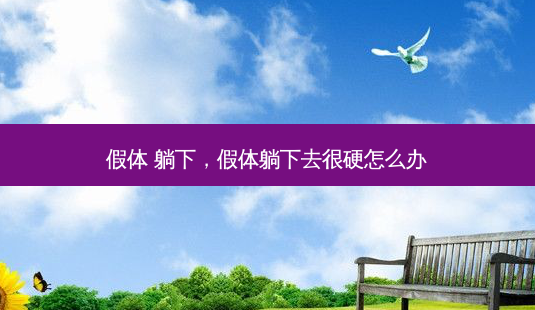 假体 躺下,假体躺下去很硬怎么办-第1张图片-美呗严选网 假体 躺下,假体躺下去很硬怎么办-第1张图片-美呗严选网