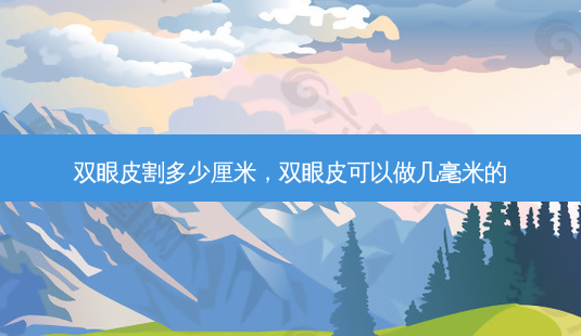 双眼皮割多少厘米,双眼皮可以做几毫米的-第1张图片-美呗严选网 双眼皮割多少厘米,双眼皮可以做几毫米的-第1张图片-美呗严选网