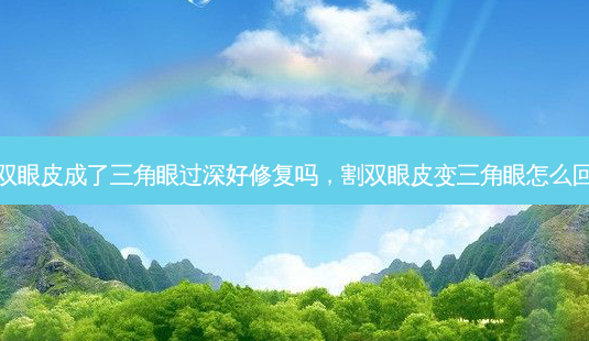 割双眼皮成了三角眼过深好修复吗,割双眼皮变三角眼怎么回事-第1张图片-美呗严选网 割双眼皮成了三角眼过深好修复吗,割双眼皮变三角眼怎么回事-第1张图片-美呗严选网