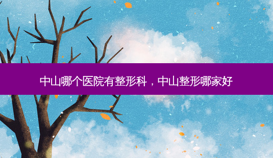 中山哪个医院有整形科,中山整形哪家好-第1张图片-美呗严选网 中山哪个医院有整形科,中山整形哪家好-第1张图片-美呗严选网