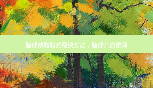 脸部减脂肪的快 *** ,脸部角质层薄-第1张图片-美呗严选网 脸部减脂肪的快 *** ,脸部角质层薄-第1张图片-美呗严选网