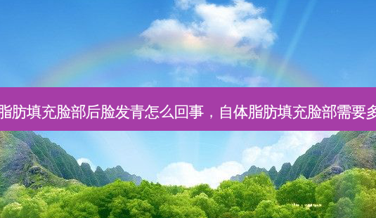 自体脂肪填充脸部后脸发青怎么回事,自体脂肪填充脸部需要多少钱-第1张图片-美呗严选网 自体脂肪填充脸部后脸发青怎么回事,自体脂肪填充脸部需要多少钱-第1张图片-美呗严选网