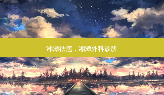 湘潭祛疤,湘潭外科诊所-第1张图片-美呗严选网 湘潭祛疤,湘潭外科诊所-第1张图片-美呗严选网