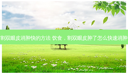 割双眼皮消肿快的 *** 饮食,割双眼皮肿了怎么快速消肿-第1张图片-美呗严选网 割双眼皮消肿快的 *** 饮食,割双眼皮肿了怎么快速消肿-第1张图片-美呗严选网