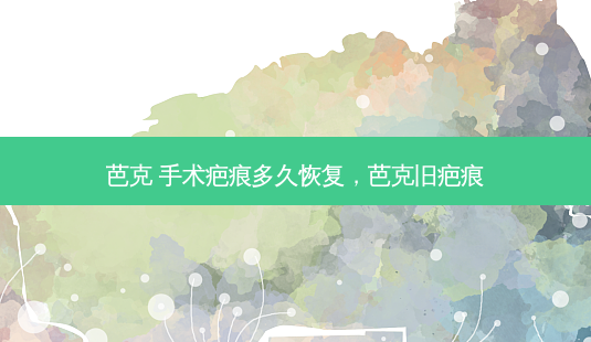 芭克 手术疤痕多久恢复,芭克旧疤痕-第1张图片-美呗严选网 芭克 手术疤痕多久恢复,芭克旧疤痕-第1张图片-美呗严选网