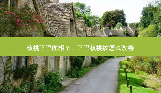 核桃下巴面相图,下巴核桃纹怎么-第1张图片-美呗严选网 核桃下巴面相图,下巴核桃纹怎么-第1张图片-美呗严选网