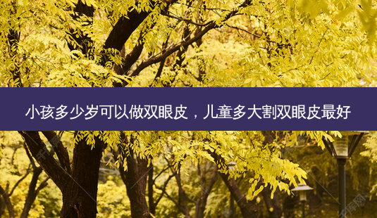 小孩多少岁可以做双眼皮,儿童多大割双眼皮好-第1张图片-美呗严选网 小孩多少岁可以做双眼皮,儿童多大割双眼皮好-第1张图片-美呗严选网