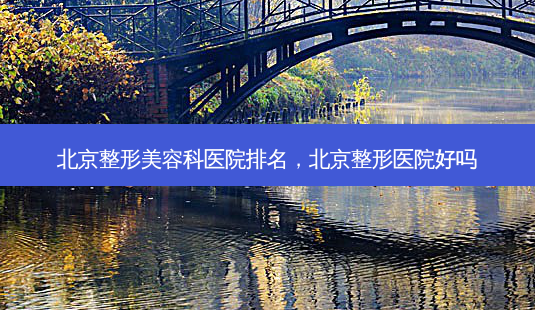 北京整形美容科医院排名,北京整形医院好吗-第1张图片-美呗严选网 北京整形美容科医院排名,北京整形医院好吗-第1张图片-美呗严选网