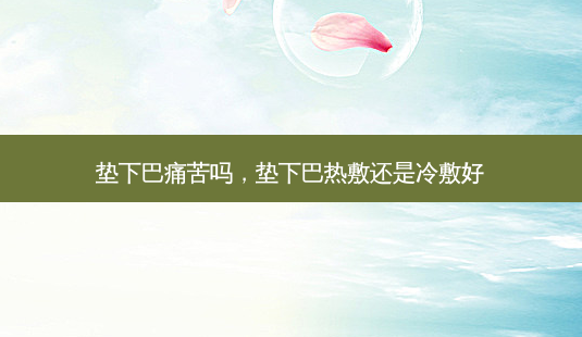 垫下巴痛苦吗,垫下巴热敷还是冷敷好-第1张图片-美呗严选网 垫下巴痛苦吗,垫下巴热敷还是冷敷好-第1张图片-美呗严选网
