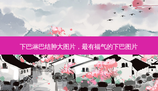 下巴淋巴结肿大图片,有福气的下巴图片-第1张图片-美呗严选网 下巴淋巴结肿大图片,有福气的下巴图片-第1张图片-美呗严选网
