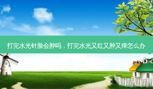 打完水光针脸会肿吗,打完水光又红又肿又痒怎么办-第1张图片-美呗严选网 打完水光针脸会肿吗,打完水光又红又肿又痒怎么办-第1张图片-美呗严选网