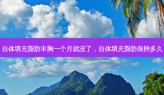 自体填充脂肪丰胸一个月就没了,自体填充脂肪保持多久-第1张图片-美呗严选网 自体填充脂肪丰胸一个月就没了,自体填充脂肪保持多久-第1张图片-美呗严选网