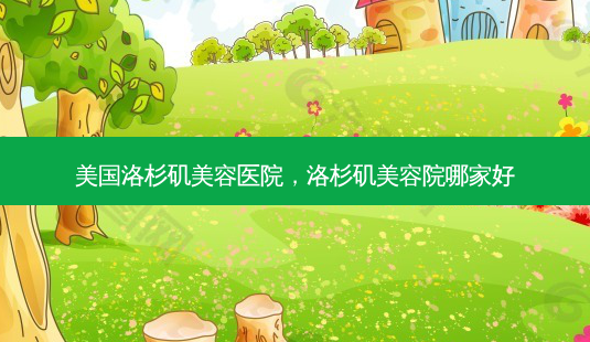 美国洛杉矶美容医院,洛杉矶美容院哪家好-第1张图片-美呗严选网 美国洛杉矶美容医院,洛杉矶美容院哪家好-第1张图片-美呗严选网