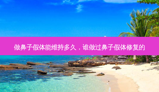 做鼻子假体能维持多久,谁做过鼻子假体修复的-第1张图片-美呗严选网 做鼻子假体能维持多久,谁做过鼻子假体修复的-第1张图片-美呗严选网