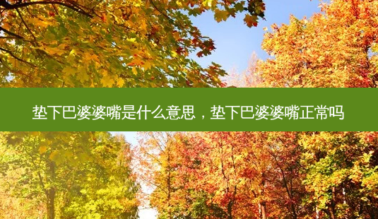 垫下巴婆婆嘴是什么意思,垫下巴婆婆嘴正常吗-第1张图片-美呗严选网 垫下巴婆婆嘴是什么意思,垫下巴婆婆嘴正常吗-第1张图片-美呗严选网