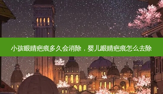 小孩眼睛疤痕多久会消除,婴儿眼睛疤痕怎么去除-第1张图片-美呗严选网 小孩眼睛疤痕多久会消除,婴儿眼睛疤痕怎么去除-第1张图片-美呗严选网