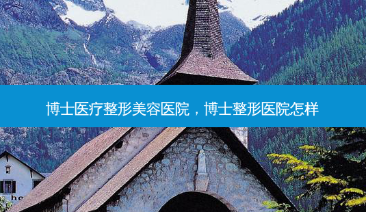 博士医疗整形美容医院,博士整形医院怎样-第1张图片-美呗严选网 博士医疗整形美容医院,博士整形医院怎样-第1张图片-美呗严选网