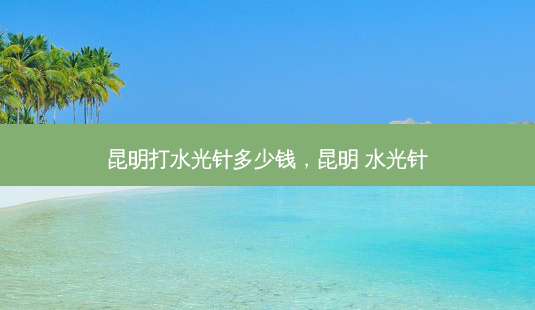 昆明打水光针多少钱,昆明 水光针-第1张图片-美呗严选网 昆明打水光针多少钱,昆明 水光针-第1张图片-美呗严选网