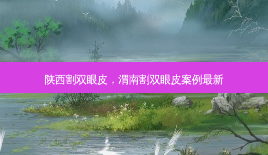 陕西割双眼皮,渭南割双眼皮案例新-第1张图片-美呗严选网 陕西割双眼皮,渭南割双眼皮案例新-第1张图片-美呗严选网