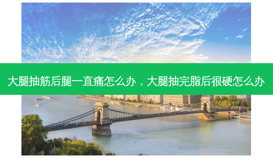 大腿抽筋后腿一直痛怎么办,大腿抽完脂后很硬怎么办-第1张图片-美呗严选网 大腿抽筋后腿一直痛怎么办,大腿抽完脂后很硬怎么办-第1张图片-美呗严选网
