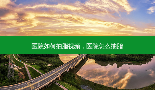 医院如何抽脂视频,医院怎么抽脂-第1张图片-美呗严选网 医院如何抽脂视频,医院怎么抽脂-第1张图片-美呗严选网