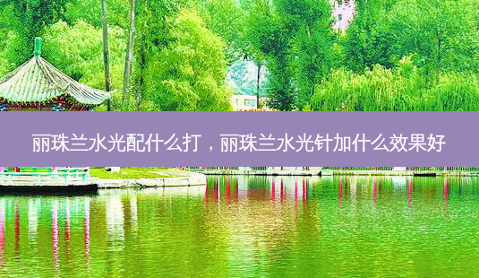 丽珠兰水光配什么打,丽珠兰水光针加什么效果好-第1张图片-美呗严选网 丽珠兰水光配什么打,丽珠兰水光针加什么效果好-第1张图片-美呗严选网