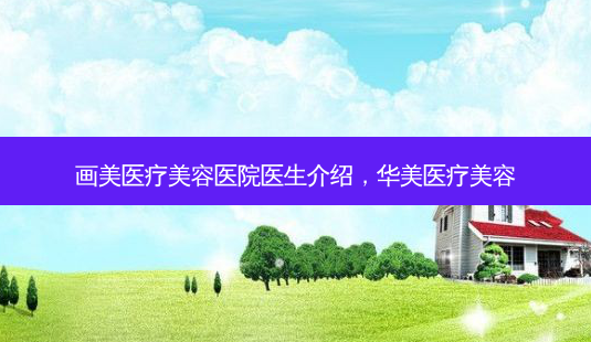 画美医疗美容医院医生介绍,华美医疗美容-第1张图片-美呗严选网 画美医疗美容医院医生介绍,华美医疗美容-第1张图片-美呗严选网