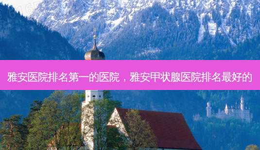 雅安医院的医院,雅安甲状腺医院排名好的-第1张图片-美呗严选网 雅安医院的医院,雅安甲状腺医院排名好的-第1张图片-美呗严选网