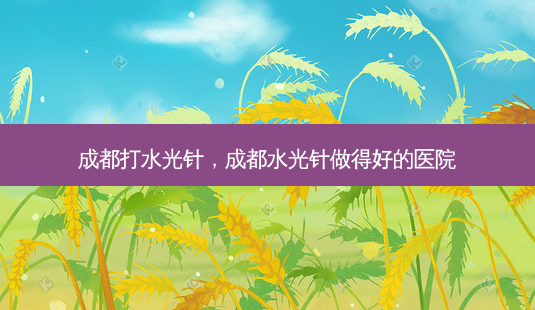 成都打水光针,成都水光针做得好的医院-第1张图片-美呗严选网 成都打水光针,成都水光针做得好的医院-第1张图片-美呗严选网