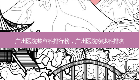 广州医院整容科排行榜,广州医院喉咙科排名-第1张图片-美呗严选网 广州医院整容科排行榜,广州医院喉咙科排名-第1张图片-美呗严选网