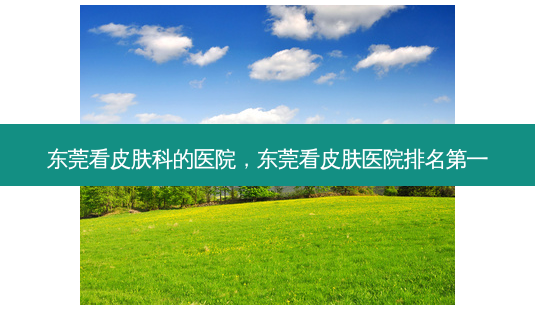 东莞看皮肤科的医院,东莞看皮肤医院-第1张图片-美呗严选网 东莞看皮肤科的医院,东莞看皮肤医院-第1张图片-美呗严选网