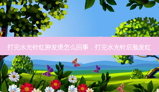 打完水光针红肿发烫怎么回事,打完水光针后脸发红-第1张图片-美呗严选网 打完水光针红肿发烫怎么回事,打完水光针后脸发红-第1张图片-美呗严选网