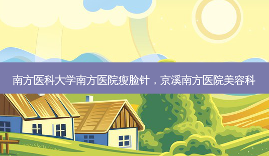 南方医科大学南方医院瘦脸针,京溪南方医院美容科-第1张图片-美呗严选网 南方医科大学南方医院瘦脸针,京溪南方医院美容科-第1张图片-美呗严选网