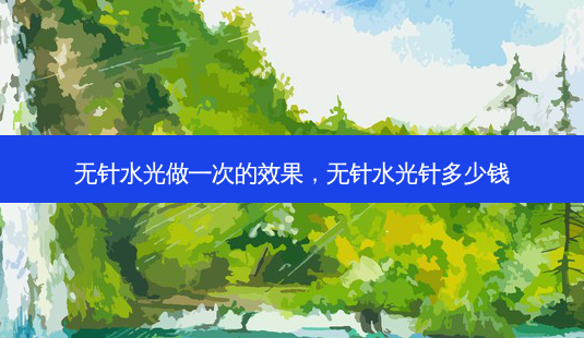 无针水光做一次的效果,无针水光针多少钱-第1张图片-美呗严选网 无针水光做一次的效果,无针水光针多少钱-第1张图片-美呗严选网