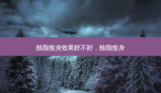 抽脂瘦身效果好不好,抽脂瘦身-第1张图片-美呗严选网 抽脂瘦身效果好不好,抽脂瘦身-第1张图片-美呗严选网