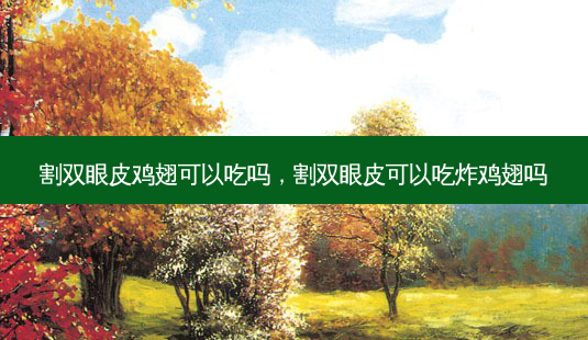 割双眼皮鸡翅可以吃吗,割双眼皮可以吃炸鸡翅吗-第1张图片-美呗严选网 割双眼皮鸡翅可以吃吗,割双眼皮可以吃炸鸡翅吗-第1张图片-美呗严选网
