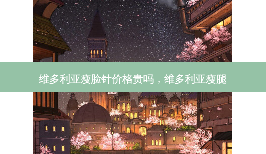 维多利亚瘦脸针价格贵吗,维多利亚瘦腿-第1张图片-美呗严选网 维多利亚瘦脸针价格贵吗,维多利亚瘦腿-第1张图片-美呗严选网