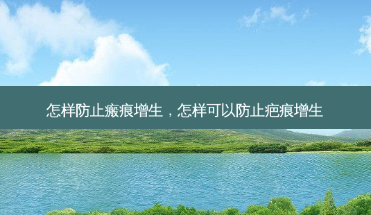 怎样防止瘢痕增生,怎样可以防止疤痕增生-第1张图片-美呗严选网 怎样防止瘢痕增生,怎样可以防止疤痕增生-第1张图片-美呗严选网