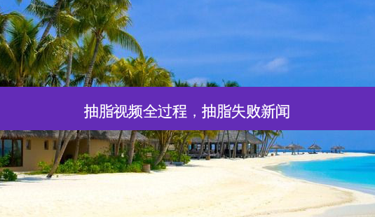 抽脂视频全过程,抽脂失败新闻-第1张图片-美呗严选网 抽脂视频全过程,抽脂失败新闻-第1张图片-美呗严选网