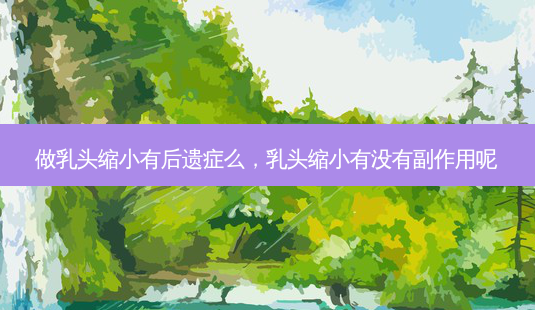 做 *** 缩小有后遗症么, *** 缩小有没有副作用呢-第1张图片-美呗严选网 做 *** 缩小有后遗症么, *** 缩小有没有副作用呢-第1张图片-美呗严选网