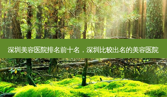 深圳美容医院排名前十名,深圳比较出名的美容医院-第1张图片-美呗严选网 深圳美容医院排名前十名,深圳比较出名的美容医院-第1张图片-美呗严选网