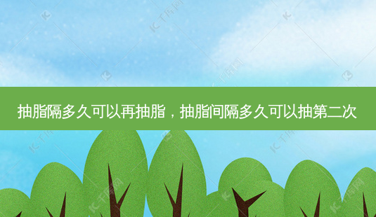 抽脂隔多久可以再抽脂,抽脂间隔多久可以抽第二次-第1张图片-美呗严选网 抽脂隔多久可以再抽脂,抽脂间隔多久可以抽第二次-第1张图片-美呗严选网