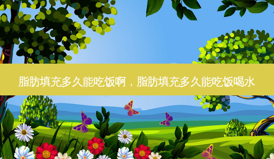 脂肪填充多久能吃饭啊,脂肪填充多久能吃饭喝水-第1张图片-美呗严选网 脂肪填充多久能吃饭啊,脂肪填充多久能吃饭喝水-第1张图片-美呗严选网