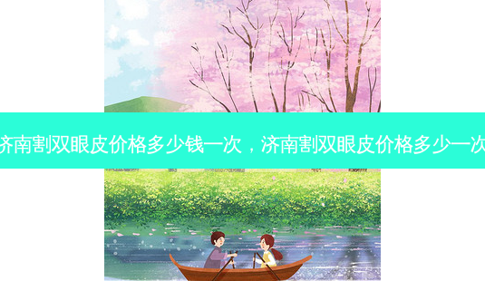 济南割双眼皮价格多少钱一次,济南割双眼皮价格多少一次-第1张图片-美呗严选网 济南割双眼皮价格多少钱一次,济南割双眼皮价格多少一次-第1张图片-美呗严选网