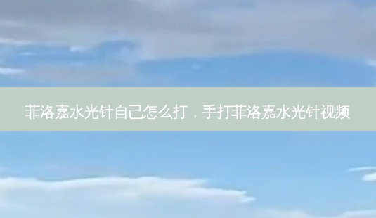 菲洛嘉水光针自己怎么打,手打菲洛嘉水光针视频-第1张图片-美呗严选网 菲洛嘉水光针自己怎么打,手打菲洛嘉水光针视频-第1张图片-美呗严选网