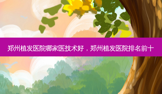 郑州植发医院哪家医技术好,郑州植发医院排名前十-第1张图片-美呗严选网 郑州植发医院哪家医技术好,郑州植发医院排名前十-第1张图片-美呗严选网
