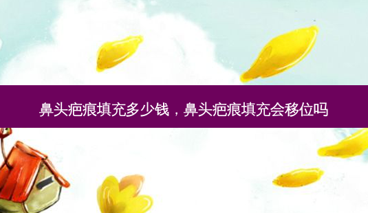 鼻头疤痕填充多少钱,鼻头疤痕填充会移位吗-第1张图片-美呗严选网 鼻头疤痕填充多少钱,鼻头疤痕填充会移位吗-第1张图片-美呗严选网