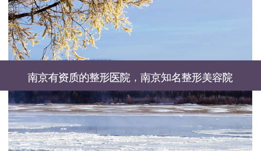 南京有资质的整形医院,南京知名整形美容院-第1张图片-美呗严选网 南京有资质的整形医院,南京知名整形美容院-第1张图片-美呗严选网